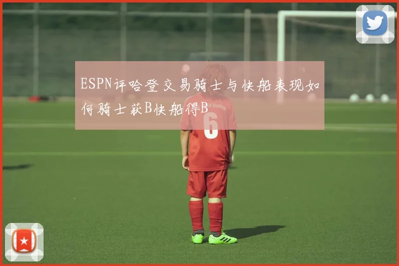 ESPN评哈登交易骑士与快船表现如何骑士获B快船得B