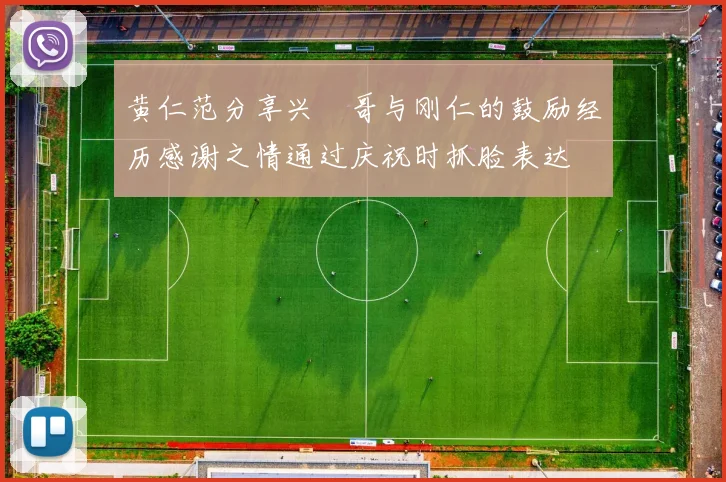 黄仁范分享兴慜哥与刚仁的鼓励经历感谢之情通过庆祝时抓脸表达