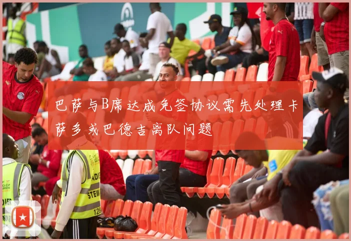 巴萨与B席达成免签协议需先处理卡萨多或巴德吉离队问题