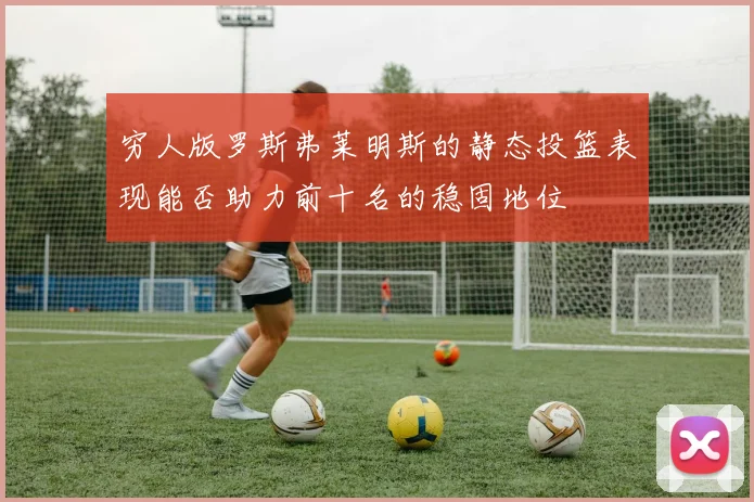 穷人版罗斯弗莱明斯的静态投篮表现能否助力前十名的稳固地位