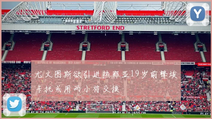 尤文图斯欲引进热那亚19岁前锋埃卡托或用两小将交换