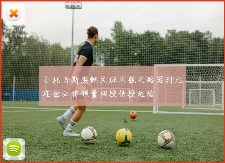 小托马斯感慨文班求教之路若科比在世必将倾囊相授传授经验