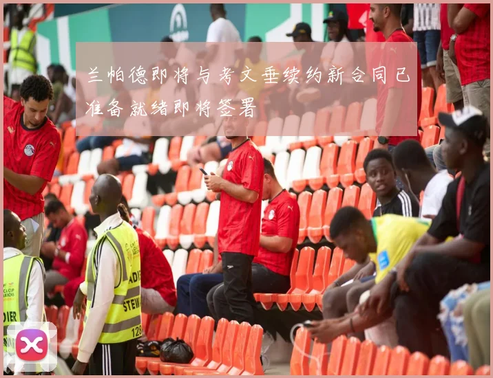 兰帕德即将与考文垂续约新合同已准备就绪即将签署