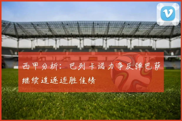 西甲分析：巴列卡诺力争反弹巴萨继续追逐连胜佳绩