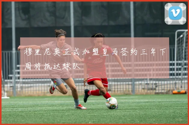 穆里尼奥正式加盟皇马签约三年下周将抵达球队