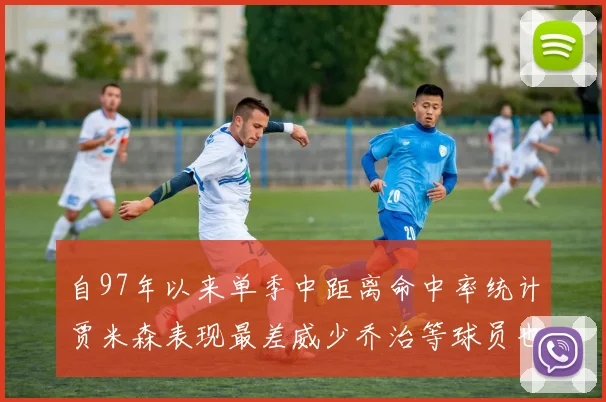 自97年以来单季中距离命中率统计贾米森表现最差威少乔治等球员也在榜上
