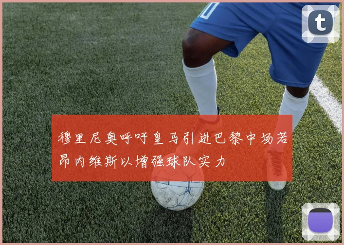 穆里尼奥呼吁皇马引进巴黎中场若昂内维斯以增强球队实力