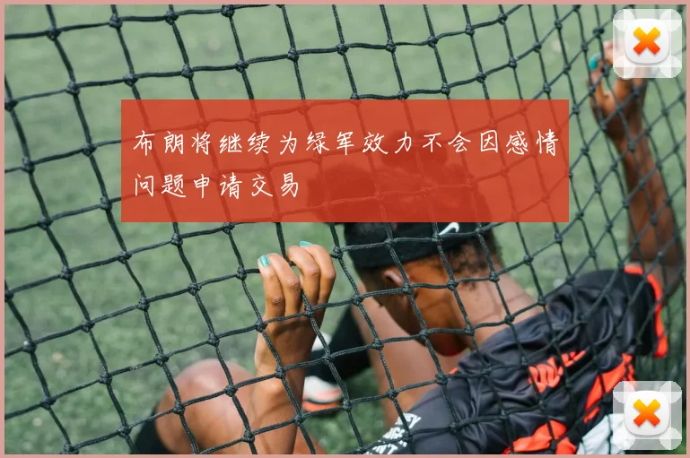 布朗将继续为绿军效力不会因感情问题申请交易