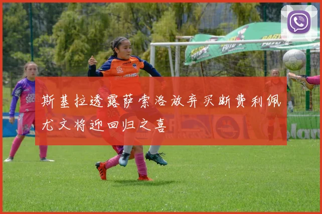 斯基拉透露萨索洛放弃买断费利佩尤文将迎回归之喜