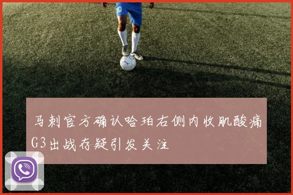 马刺官方确认哈珀右侧内收肌酸痛G3出战存疑引发关注